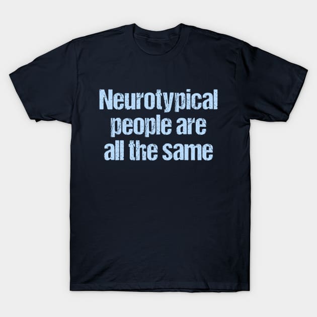 Neurotypical People Are All the Same - Funny Autism T-Shirt by epiclovedesigns